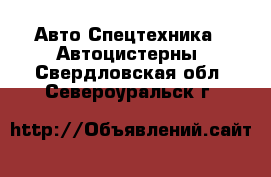 Авто Спецтехника - Автоцистерны. Свердловская обл.,Североуральск г.